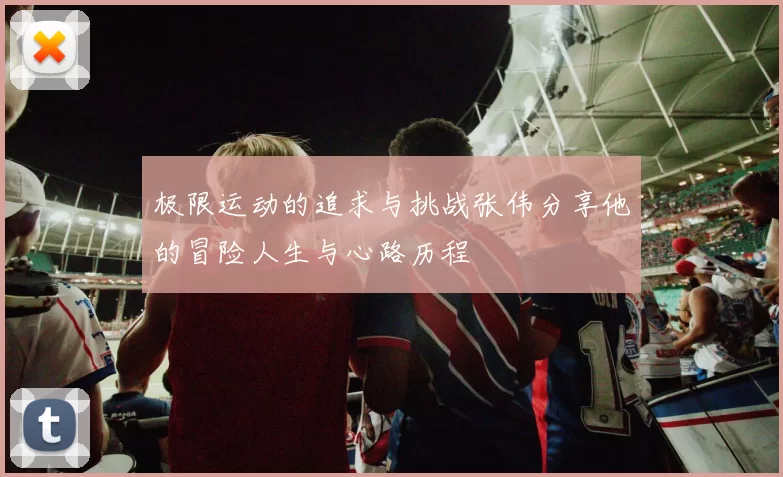 极限运动的追求与挑战张伟分享他的冒险人生与心路历程