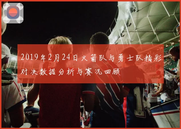 2019年2月24日火箭队与勇士队精彩对决数据分析与赛况回顾