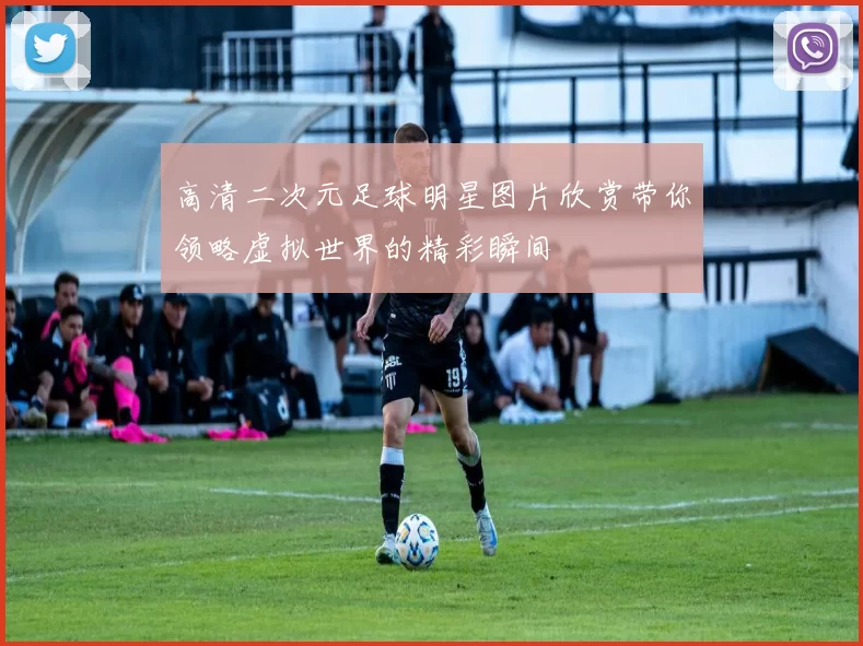 高清二次元足球明星图片欣赏带你领略虚拟世界的精彩瞬间