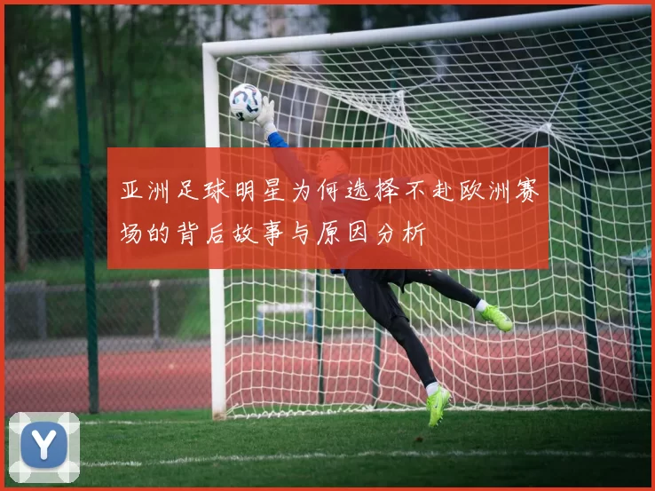 亚洲足球明星为何选择不赴欧洲赛场的背后故事与原因分析