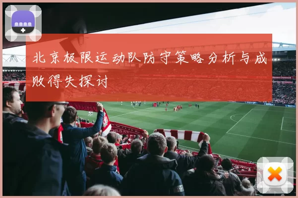 北京极限运动队防守策略分析与成败得失探讨