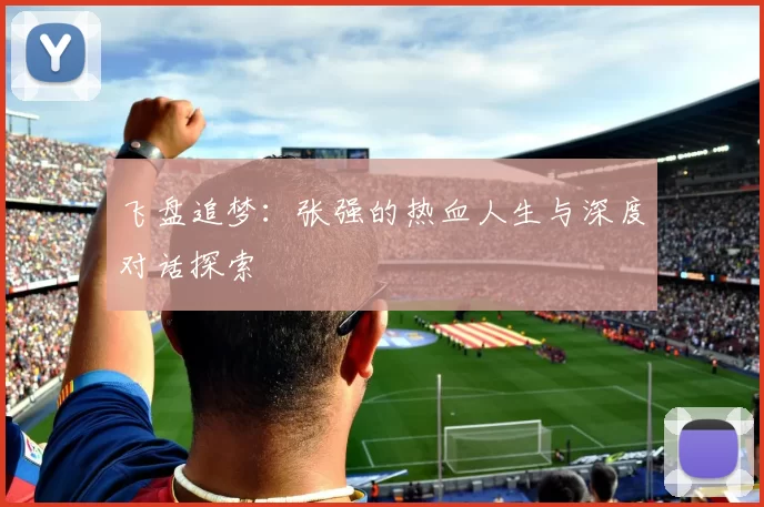 飞盘追梦：张强的热血人生与深度对话探索